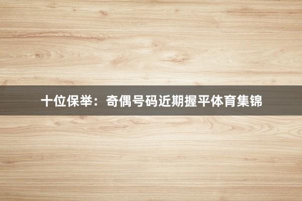 十位保举：奇偶号码近期握平体育集锦