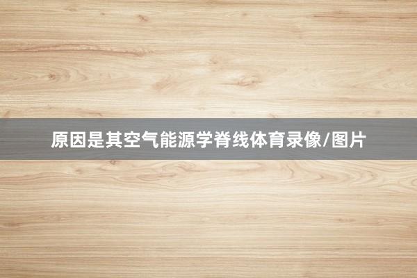 原因是其空气能源学脊线体育录像/图片