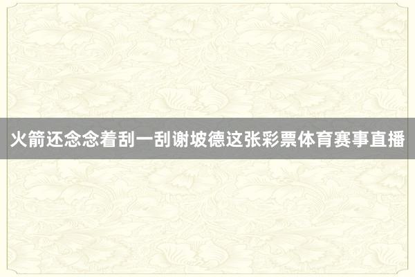 火箭还念念着刮一刮谢坡德这张彩票体育赛事直播