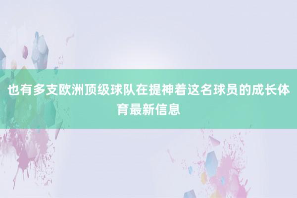 也有多支欧洲顶级球队在提神着这名球员的成长体育最新信息
