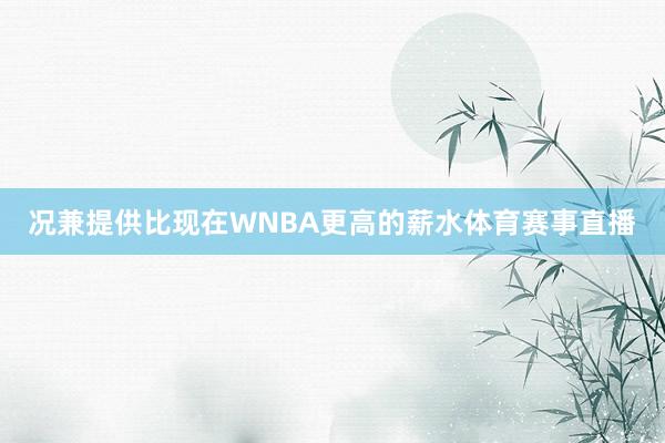 况兼提供比现在WNBA更高的薪水体育赛事直播