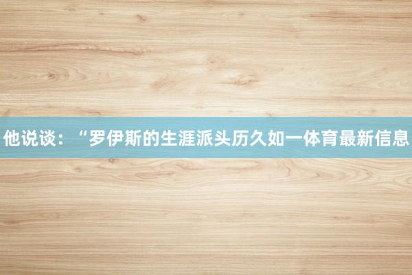 他说谈：“罗伊斯的生涯派头历久如一体育最新信息