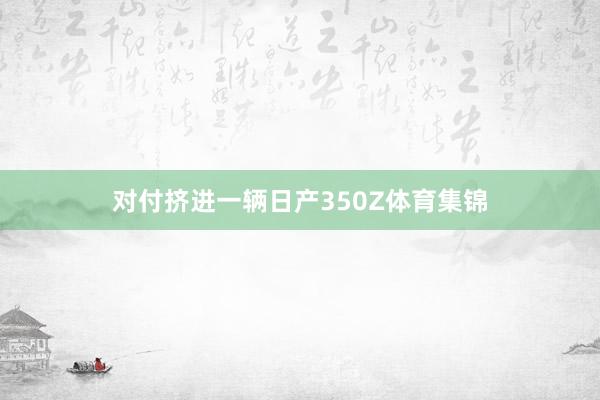 对付挤进一辆日产350Z体育集锦