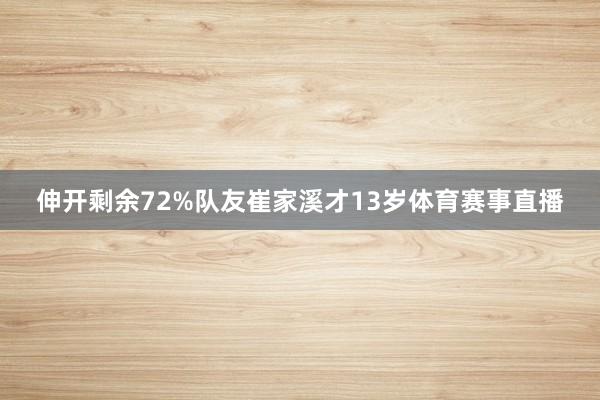 伸开剩余72%队友崔家溪才13岁体育赛事直播