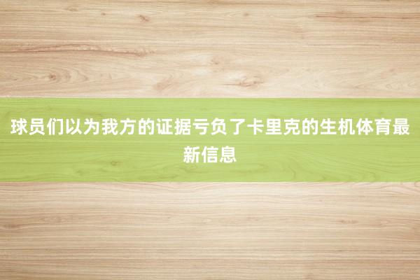球员们以为我方的证据亏负了卡里克的生机体育最新信息