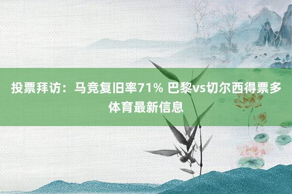 投票拜访：马竞复旧率71% 巴黎vs切尔西得票多体育最新信息