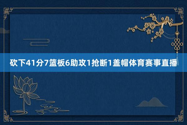 砍下41分7篮板6助攻1抢断1盖帽体育赛事直播
