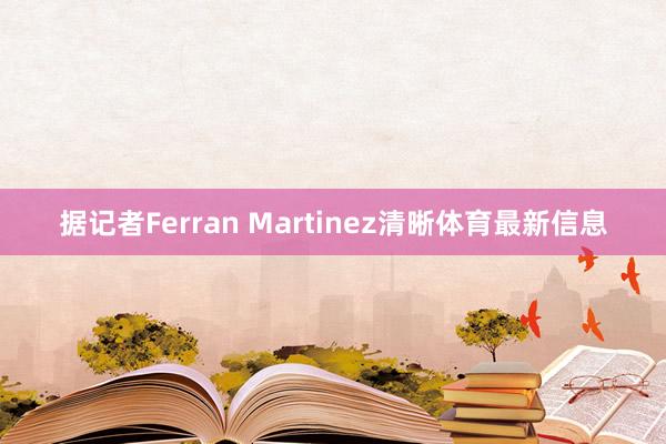 据记者Ferran Martinez清晰体育最新信息