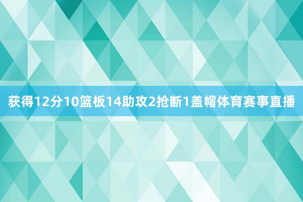获得12分10篮板14助攻2抢断1盖帽体育赛事直播