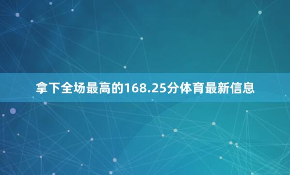 拿下全场最高的168.25分体育最新信息