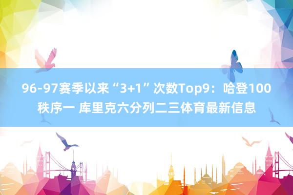 96-97赛季以来“3+1”次数Top9:哈登100秩序一 库里克六分列二三体育最新信息
