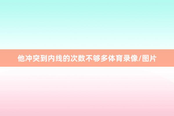 他冲突到内线的次数不够多体育录像/图片