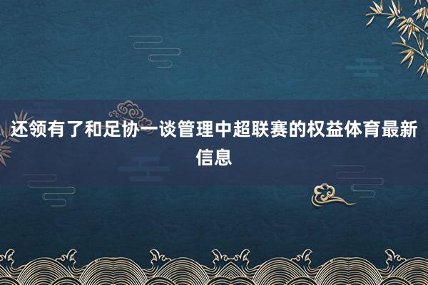 还领有了和足协一谈管理中超联赛的权益体育最新信息