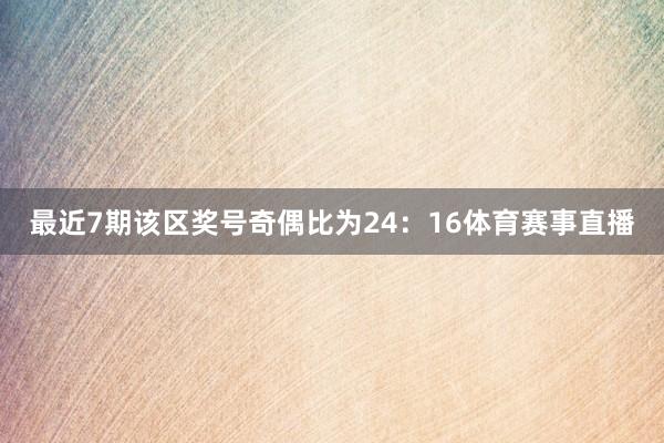 最近7期该区奖号奇偶比为24：16体育赛事直播