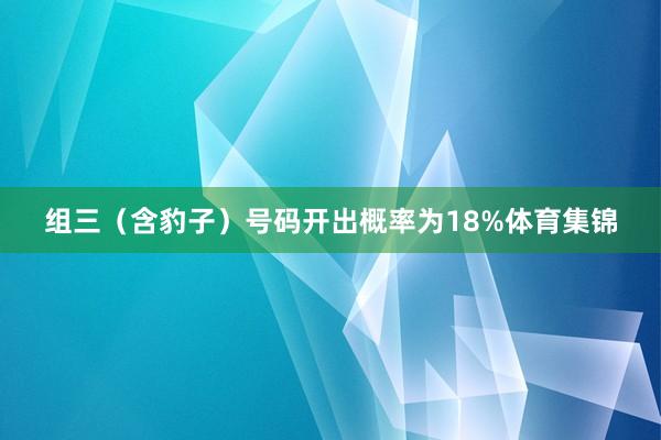 组三（含豹子）号码开出概率为18%体育集锦