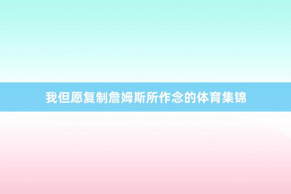 我但愿复制詹姆斯所作念的体育集锦