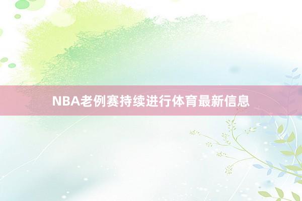 NBA老例赛持续进行体育最新信息