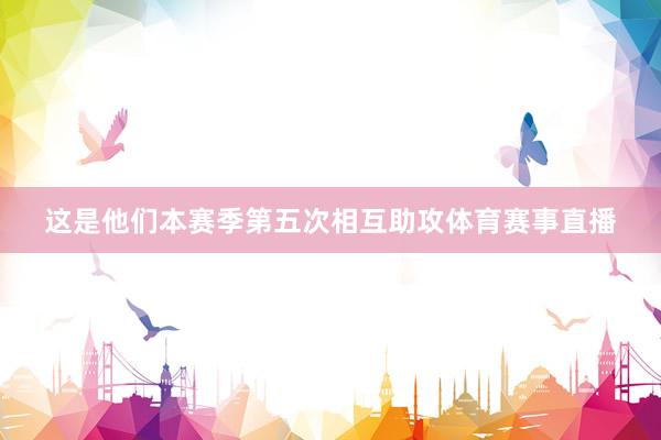 这是他们本赛季第五次相互助攻体育赛事直播