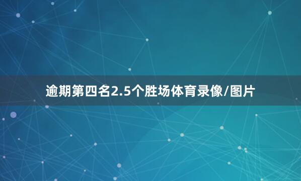 逾期第四名2.5个胜场体育录像/图片