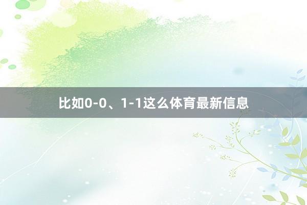比如0-0、1-1这么体育最新信息