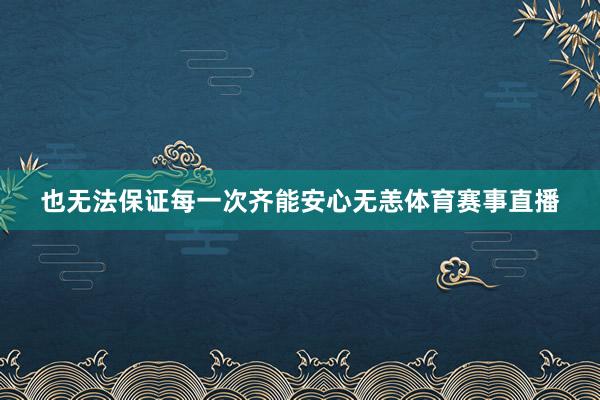 也无法保证每一次齐能安心无恙体育赛事直播