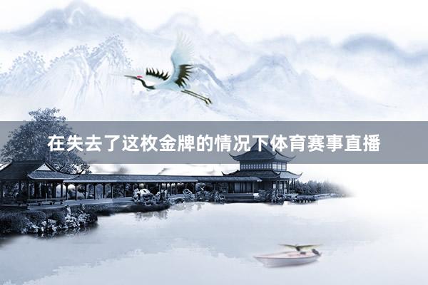 在失去了这枚金牌的情况下体育赛事直播
