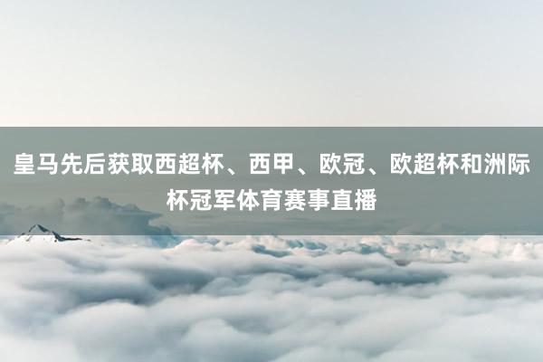 皇马先后获取西超杯、西甲、欧冠、欧超杯和洲际杯冠军体育赛事直播