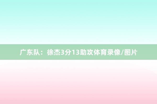 广东队：徐杰3分13助攻体育录像/图片