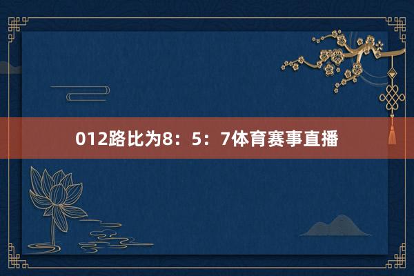 012路比为8：5：7体育赛事直播