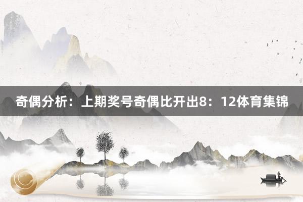 奇偶分析：上期奖号奇偶比开出8：12体育集锦