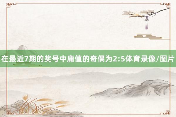 在最近7期的奖号中庸值的奇偶为2:5体育录像/图片