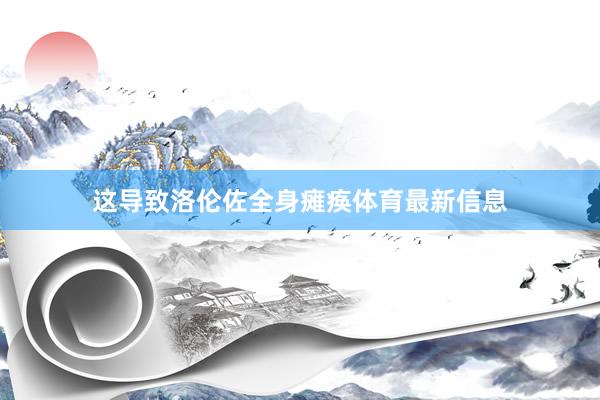 这导致洛伦佐全身瘫痪体育最新信息