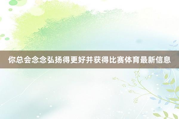 你总会念念弘扬得更好并获得比赛体育最新信息