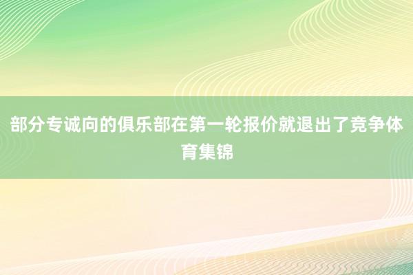 部分专诚向的俱乐部在第一轮报价就退出了竞争体育集锦