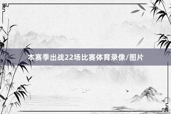 本赛季出战22场比赛体育录像/图片