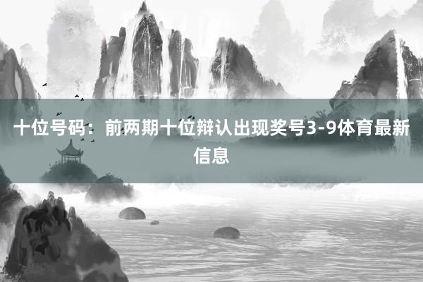 十位号码：前两期十位辩认出现奖号3-9体育最新信息