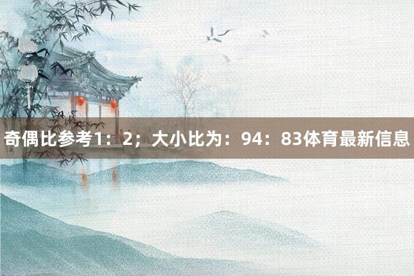 奇偶比参考1：2；大小比为：94：83体育最新信息