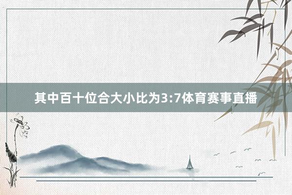 其中百十位合大小比为3:7体育赛事直播