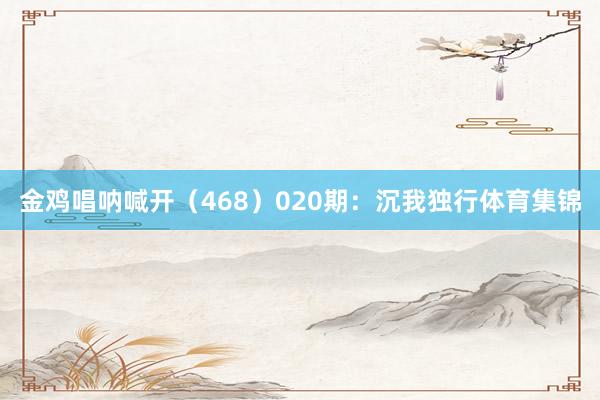 金鸡唱呐喊开（468）　　020期：沉我独行体育集锦