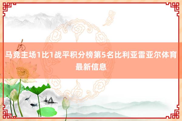 马竞主场1比1战平积分榜第5名比利亚雷亚尔体育最新信息