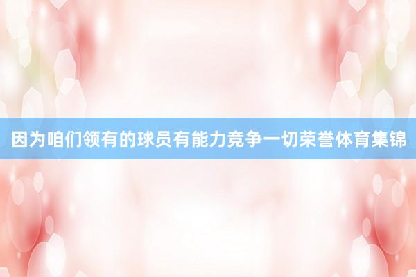 因为咱们领有的球员有能力竞争一切荣誉体育集锦