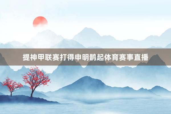 提神甲联赛打得申明鹊起体育赛事直播