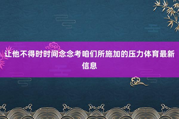 让他不得时时间念念考咱们所施加的压力体育最新信息