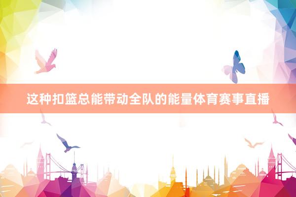 这种扣篮总能带动全队的能量体育赛事直播