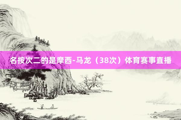 名按次二的是摩西-马龙（38次）体育赛事直播