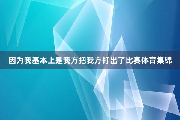 因为我基本上是我方把我方打出了比赛体育集锦