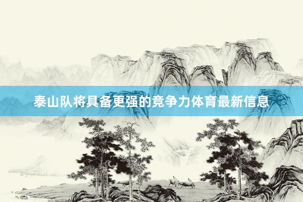 泰山队将具备更强的竞争力体育最新信息