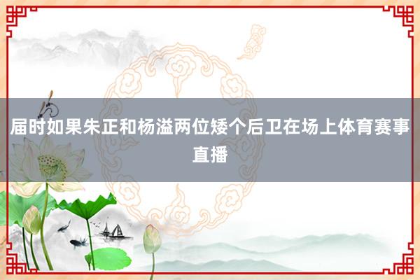 届时如果朱正和杨溢两位矮个后卫在场上体育赛事直播