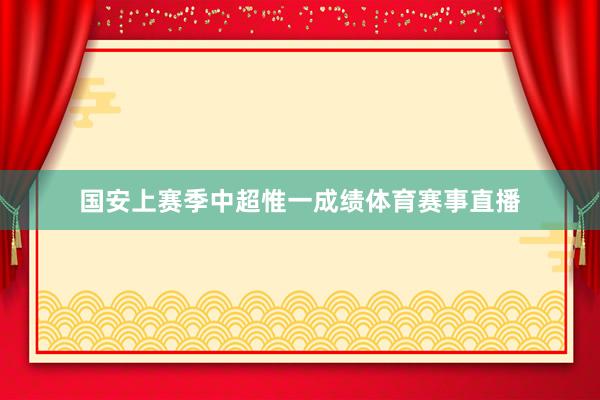 国安上赛季中超惟一成绩体育赛事直播