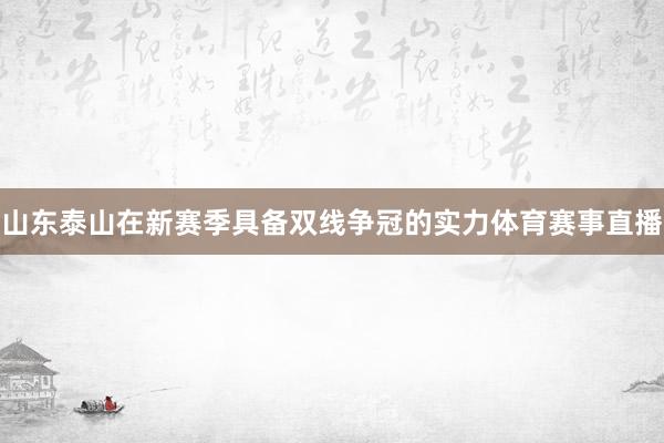 山东泰山在新赛季具备双线争冠的实力体育赛事直播